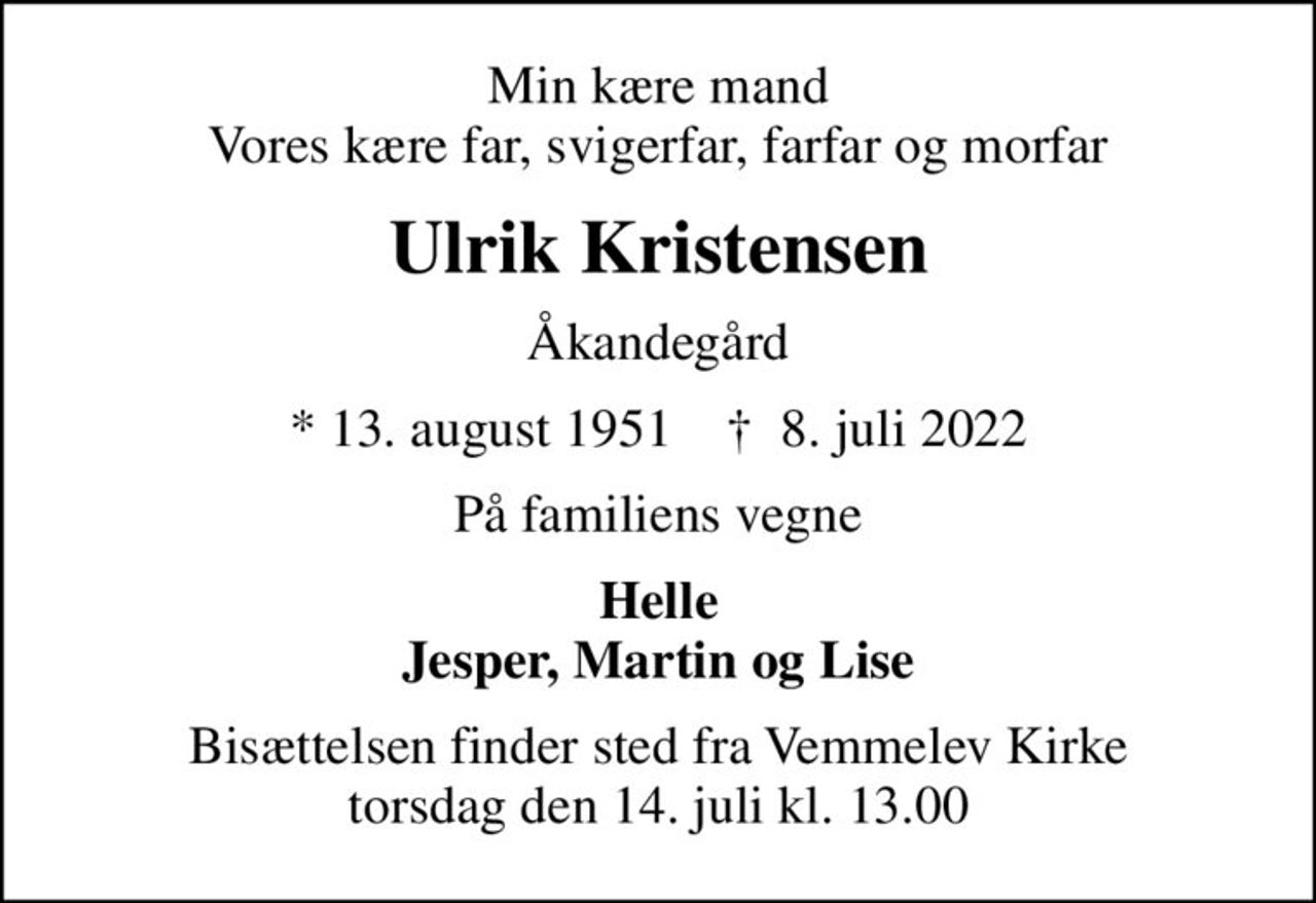 Min kære mand Vores kære far, svigerfar, farfar og morfar
Ulrik Kristensen
Åkandegård
* 13. august 1951    ✝ 8. juli 2022
På familiens vegne
Helle Jesper, Martin og Lise
Bisættelsen finder sted fra Vemmelev Kirke  torsdag den 14. juli kl. 13.00