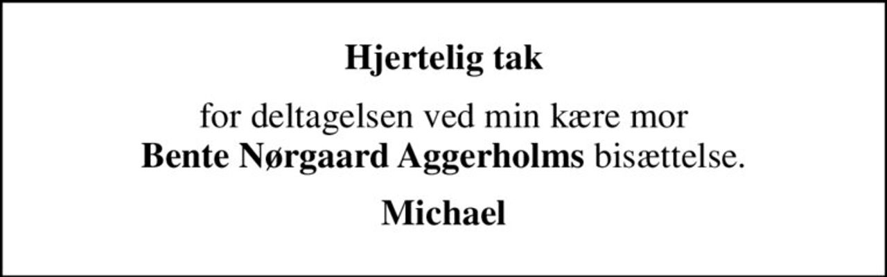 Hjertelig tak
for deltagelsen ved min kære mor <b>Bente Nørgaard Aggerholms</b> bisættelse.
Michael