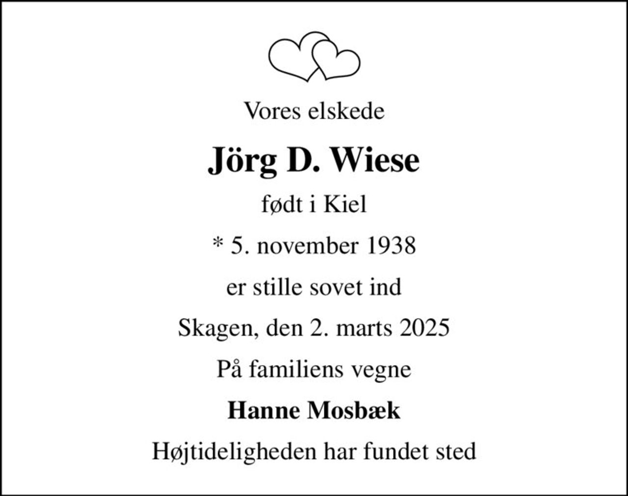 Vores elskede
Jörg D. Wiese
født i Kiel
* 5. november 1938
er stille sovet ind
Skagen, den 2. marts 2025
På familiens vegne
Hanne Mosbæk
Højtideligheden har fundet sted