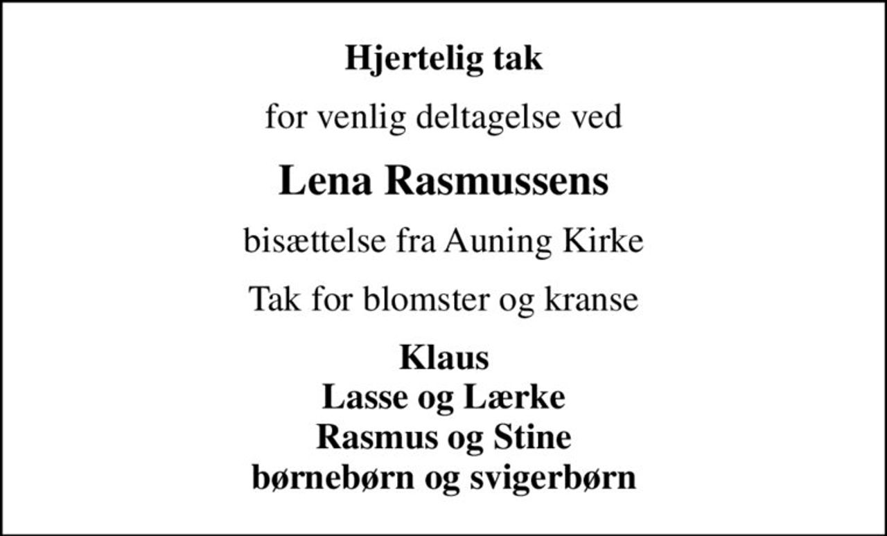 Hjertelig tak
for venlig deltagelse ved
Lena Rasmussens
bisættelse fra Auning Kirke
Tak for blomster og kranse
Klaus Lasse og Lærke Rasmus og Stine børnebørn og svigerbørn