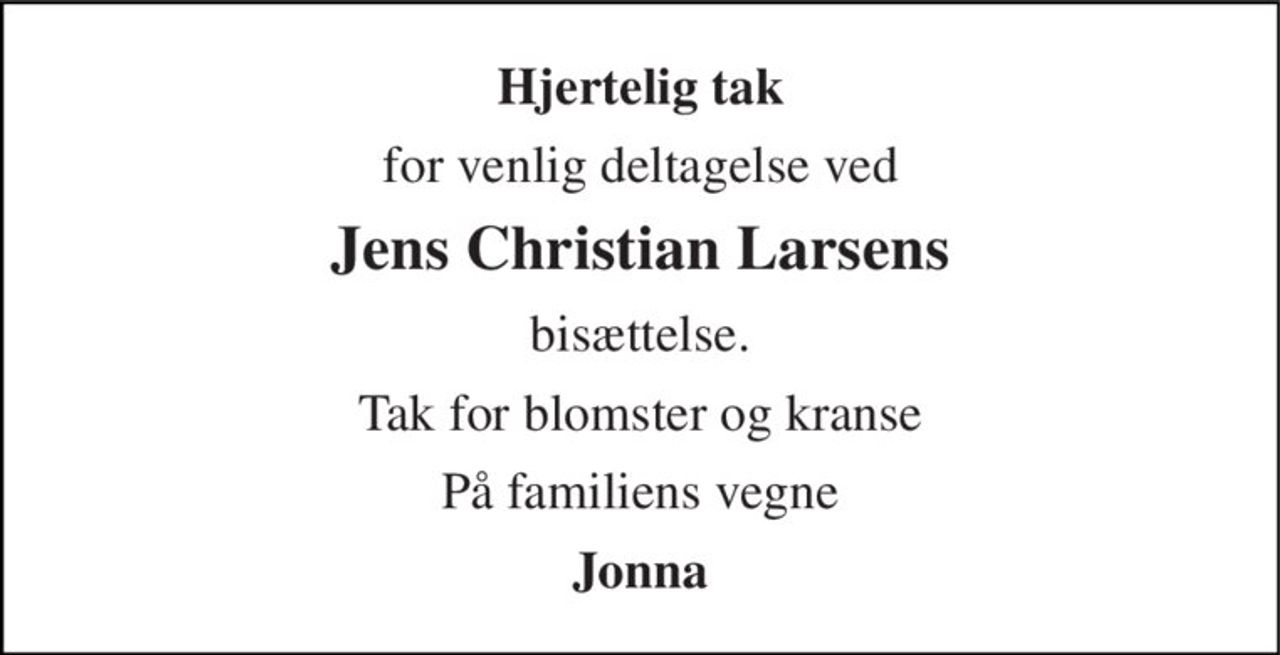 Hjertelig tak 
for venlig deltagelse ved 
Jens Christian Larsens 
bisættelse. 
Tak for blomster og kranse 
På familiens vegne 
Jonna
