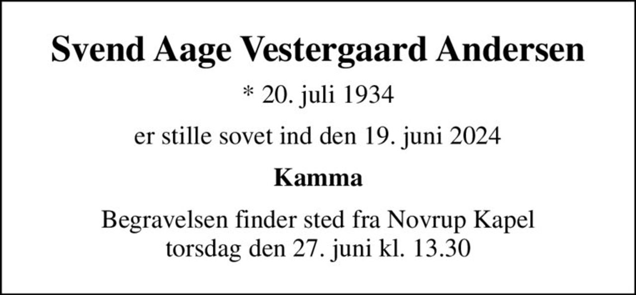 Svend Aage Vestergaard Andersen
* 20. juli 1934
er stille sovet ind den 19. juni 2024
Kamma
Begravelsen finder sted fra Novrup Kapel  torsdag den 27. juni kl. 13.30