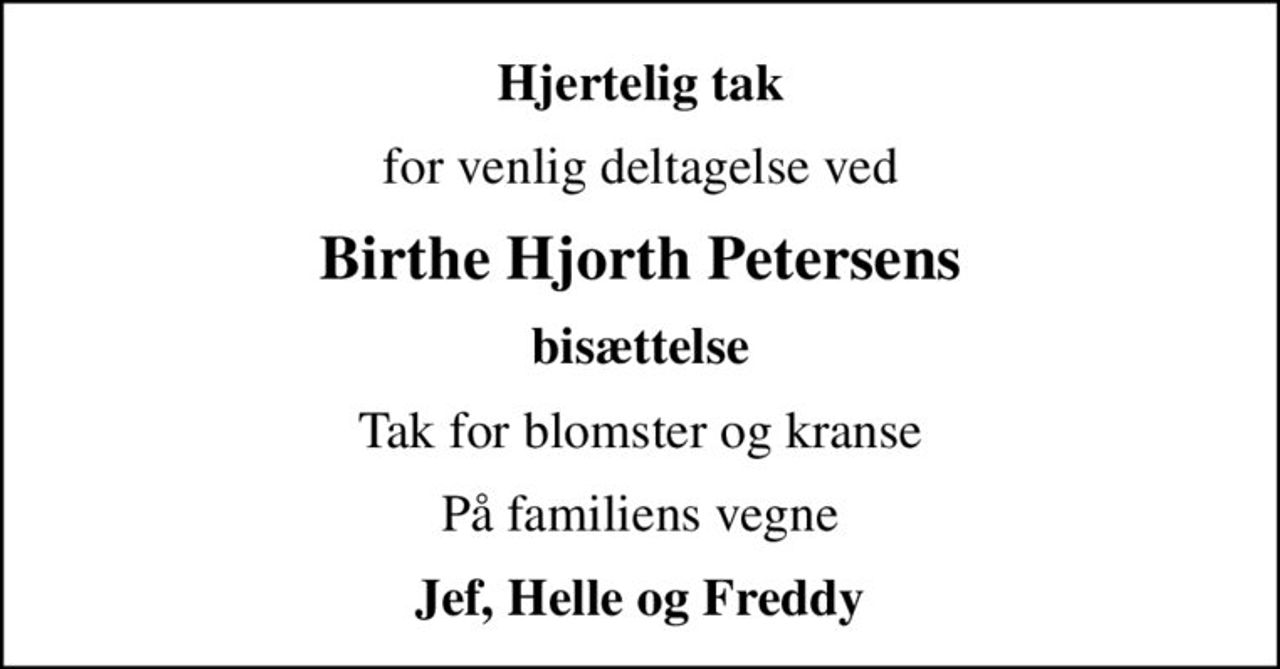 Hjertelig tak
for venlig deltagelse ved
Birthe Hjorth Petersens
bisættelse
Tak for blomster og kranse
På familiens vegne
Jef, Helle og Freddy