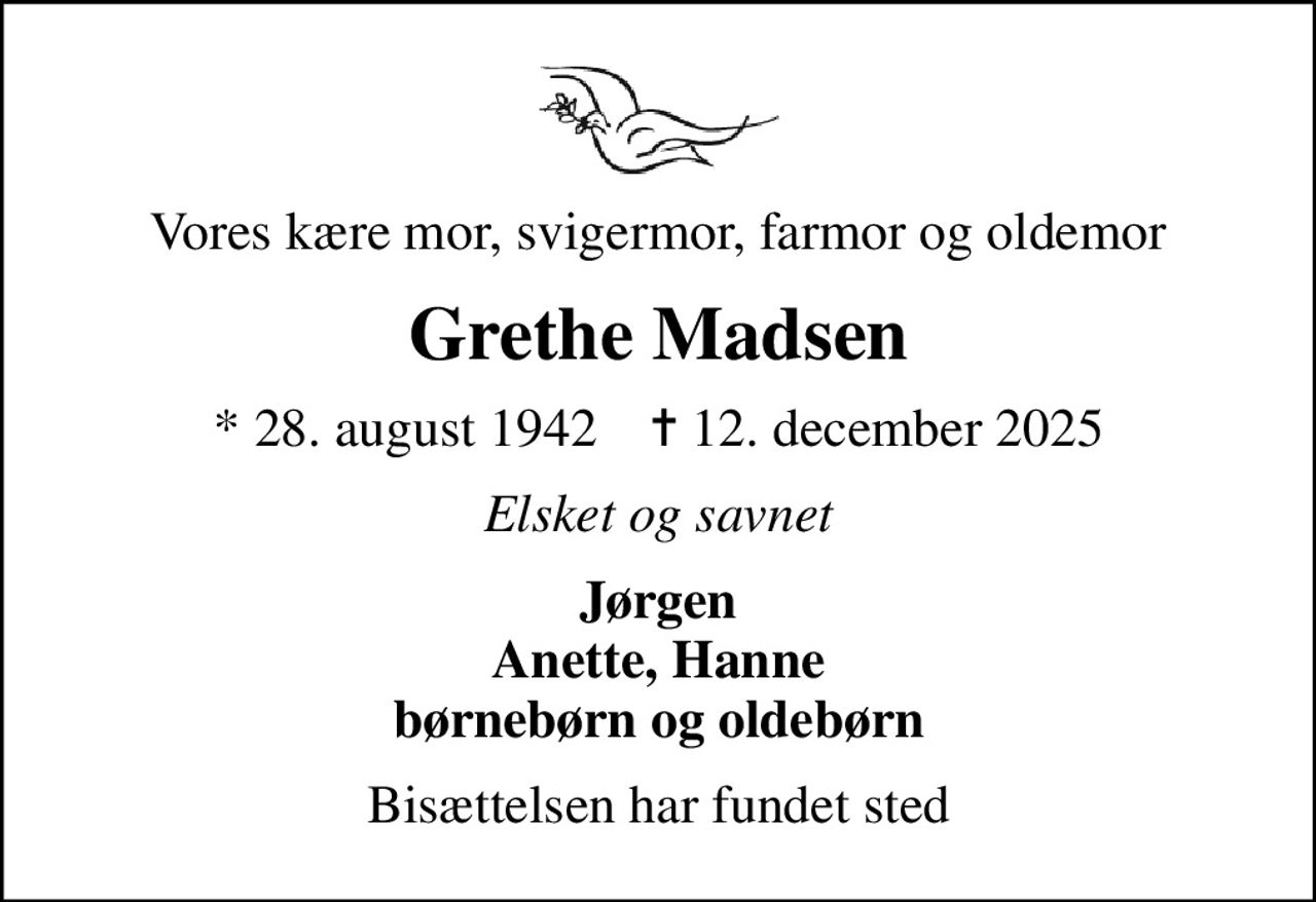 Vores kære mor, svigermor, farmor og oldemor
Grethe Madsen
* 28. august 1942    ✝ 12. december 2025
Elsket og savnet
Jørgen Anette, Hanne børnebørn og oldebørn
Bisættelsen har fundet sted