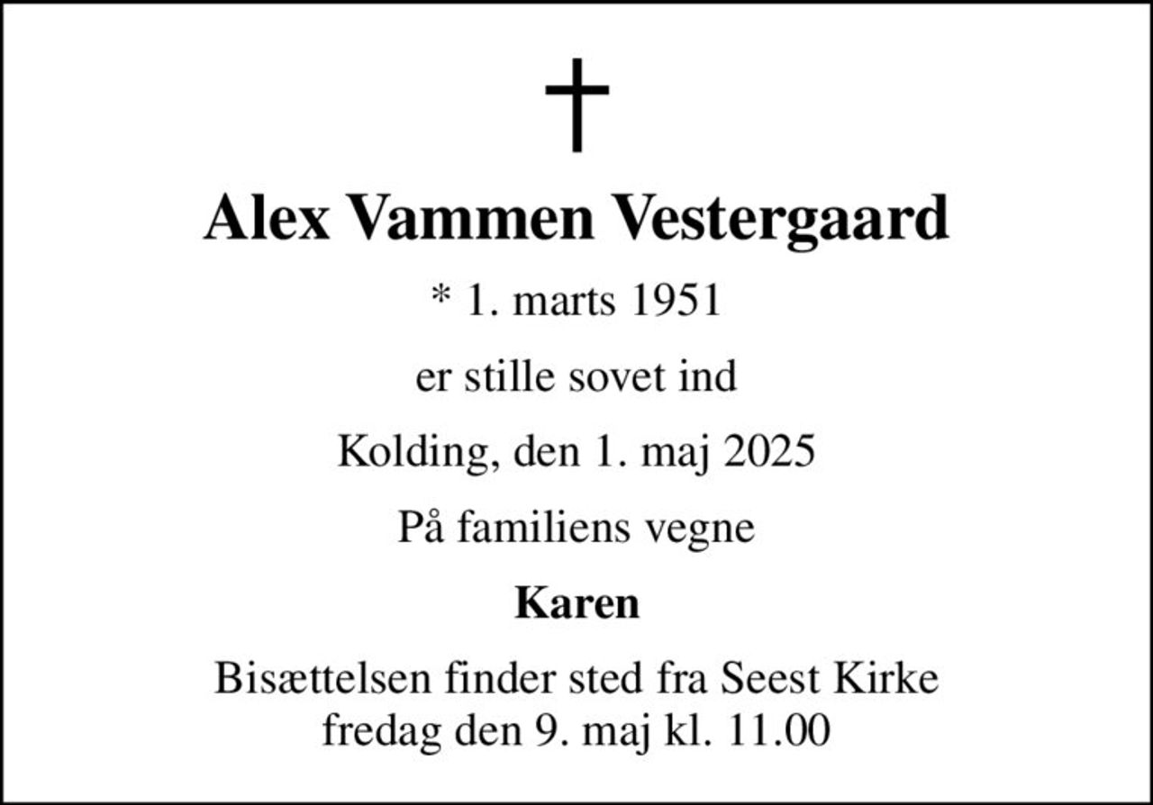 Alex Vammen Vestergaard
* 1. marts 1951
er stille sovet ind
Kolding, den 1. maj 2025
På familiens vegne
Karen
Bisættelsen finder sted fra Seest Kirke  fredag den 9. maj kl. 11.00