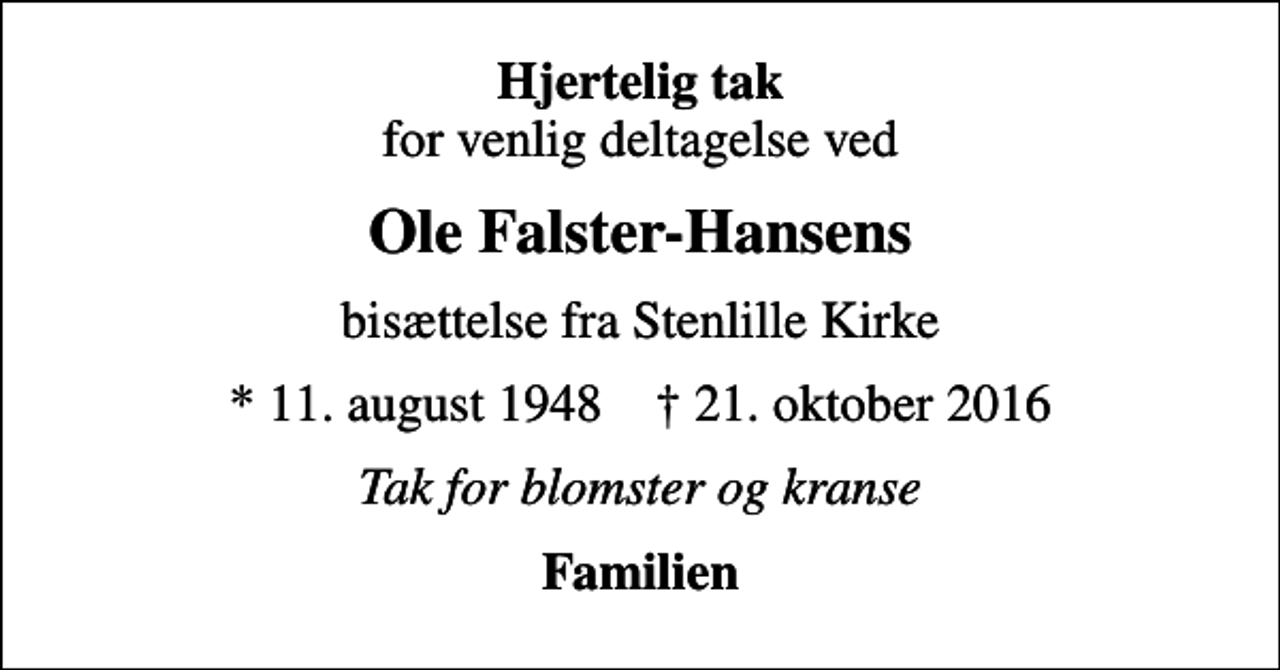 <p>Ole Falster-Hansens<br />bisættelse fra Stenlille Kirke<br />* 11. august 1948 21. oktober 2016<br />Tak for blomster og kranse<br />Familien</p>