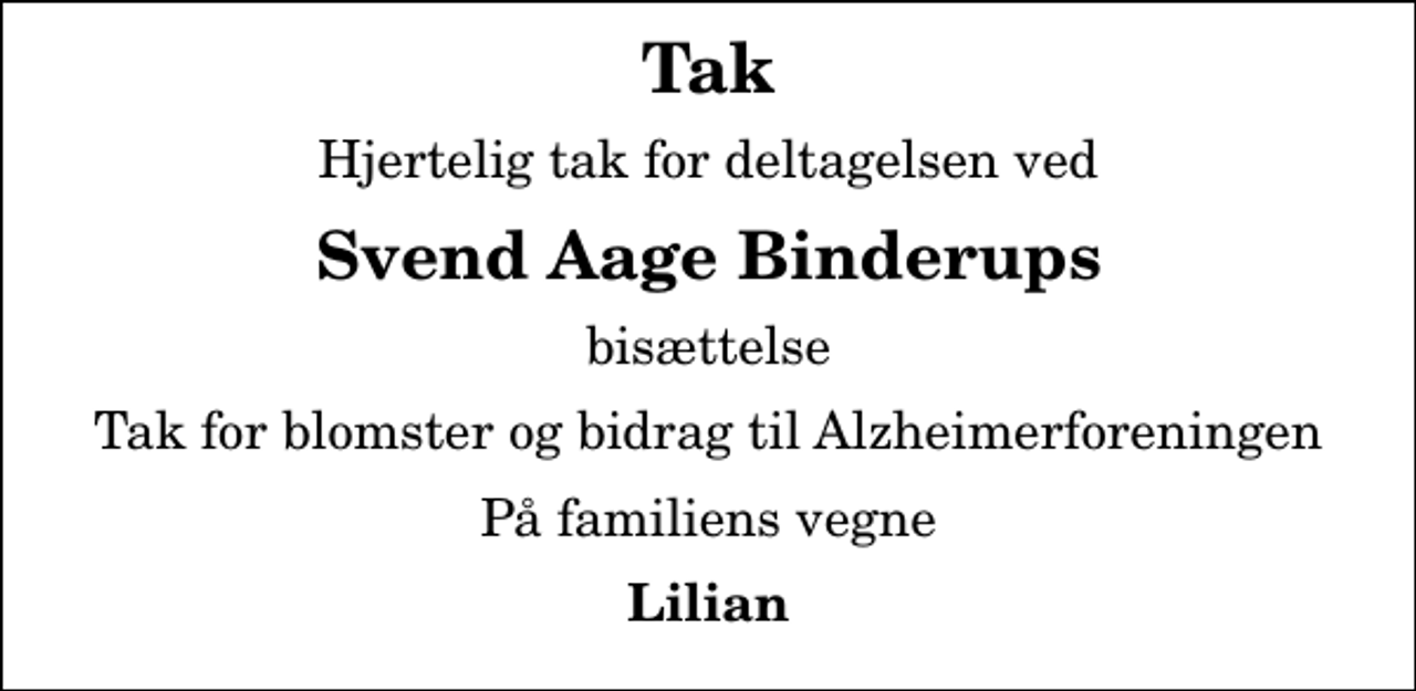 <p>Tak<br />Hjertelig tak for deltagelsen ved<br />Svend Aage Binderups<br />bisættelse<br />Tak for blomster og bidrag til Alzheimerforeningen<br />På familiens vegne<br />Lilian</p>