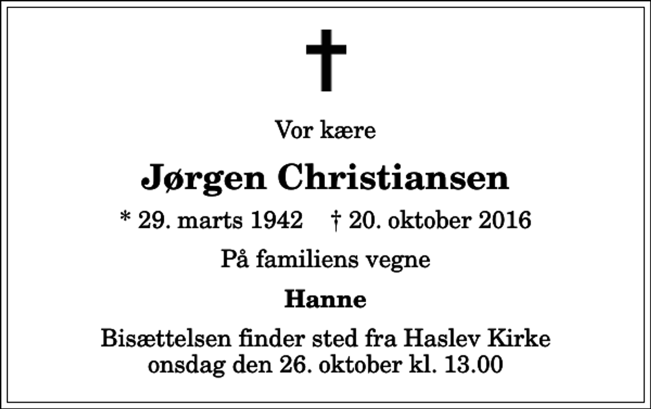 <p>Vor kære<br />Jørgen Christiansen<br />* 29. marts 1942 ✝ 20. oktober 2016<br />På familiens vegne<br />Hanne<br />Bisættelsen finder sted fra Haslev Kirke onsdag den 26. oktober kl. 13.00</p>