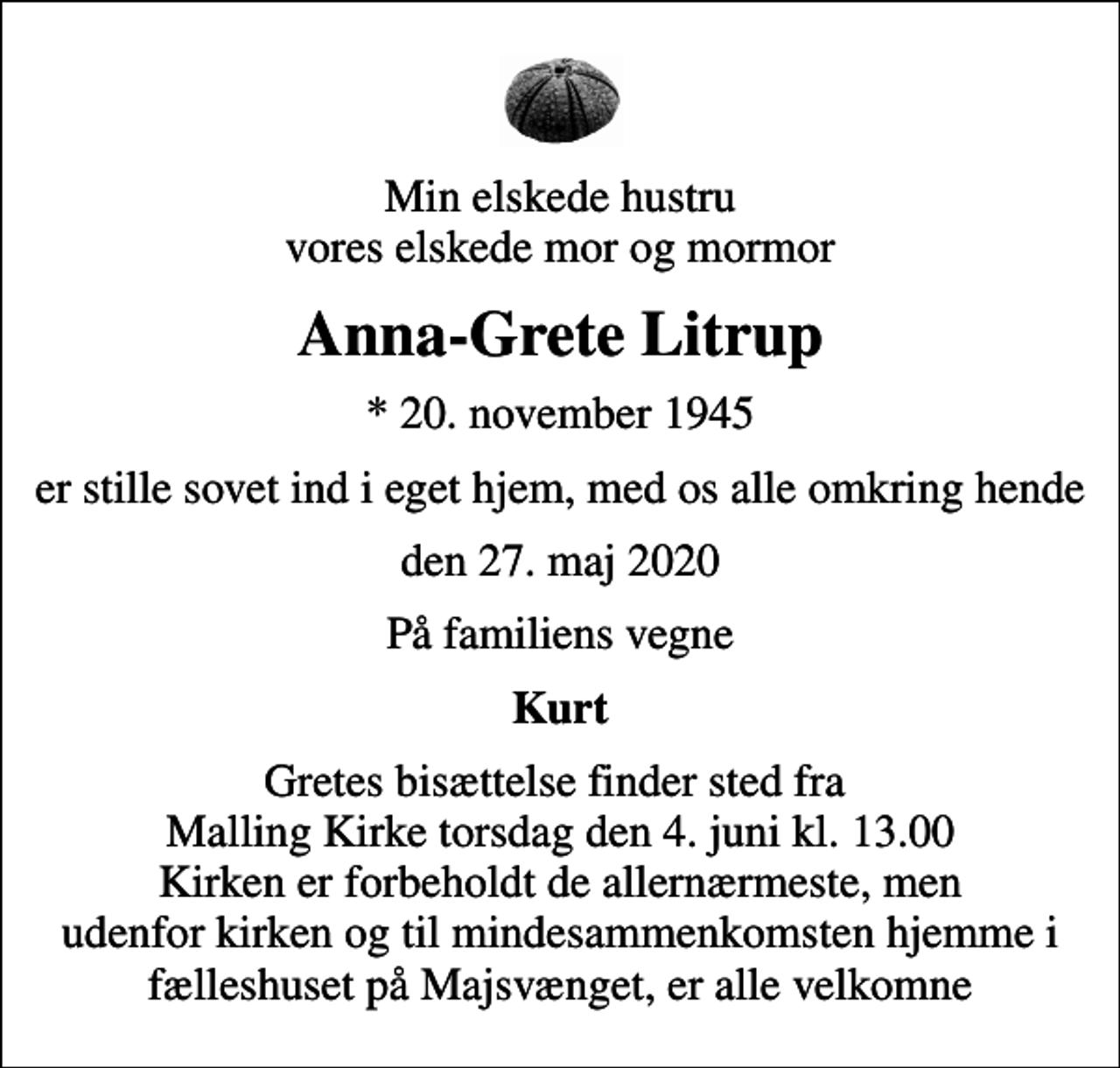 <p>Min elskede hustru vores elskede mor og mormor<br />Anna-Grete Litrup<br />* 20. november 1945<br />er stille sovet ind i eget hjem, med os alle omkring hende<br />den 27. maj 2020<br />På familiens vegne<br />Kurt<br />Gretes bisættelse finder sted fra Malling Kirke torsdag den 4. juni kl. 13.00 Kirken er forbeholdt de allernærmeste, men udenfor kirken og til mindesammenkomsten hjemme i fælleshuset på Majsvænget, er alle velkomne</p>