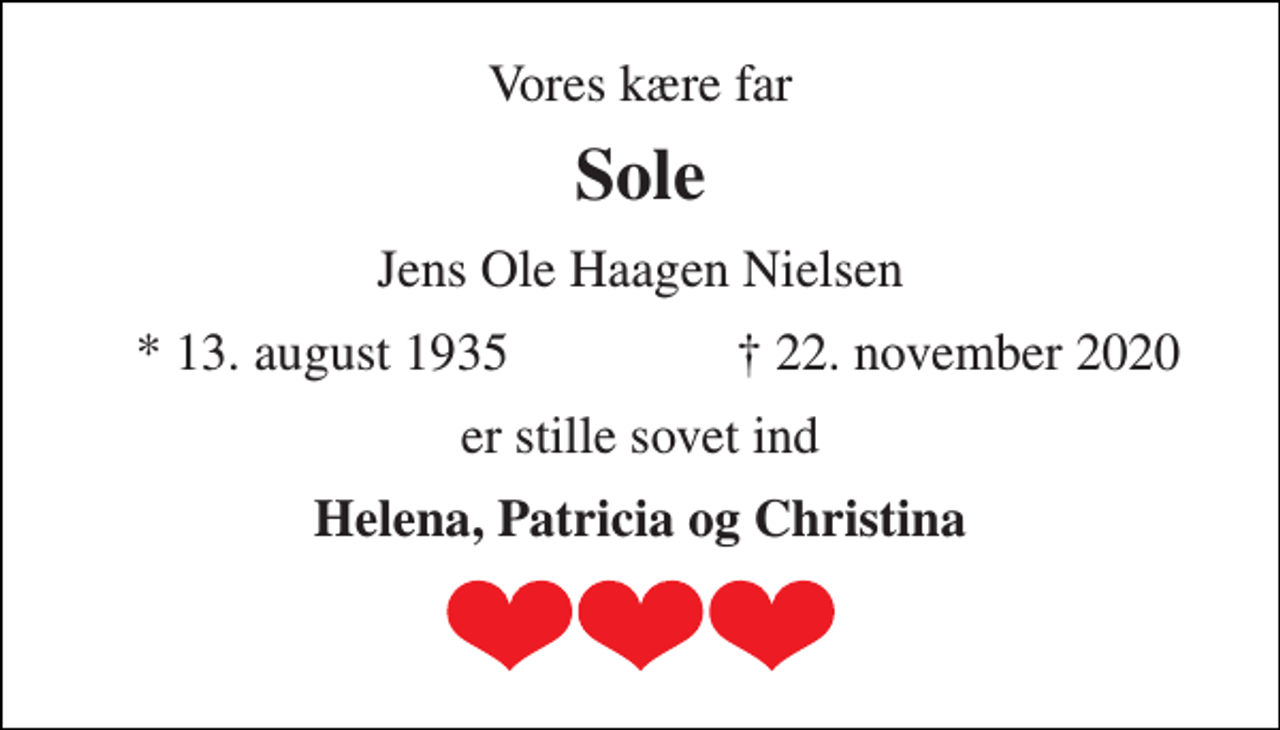 <p>Vores kære far<br />Sole<br />*​ 13.8.1935<br />†​ 22.11.2020​<br />er stille sovet ind<br />Helene, Patricia og Christina</p>