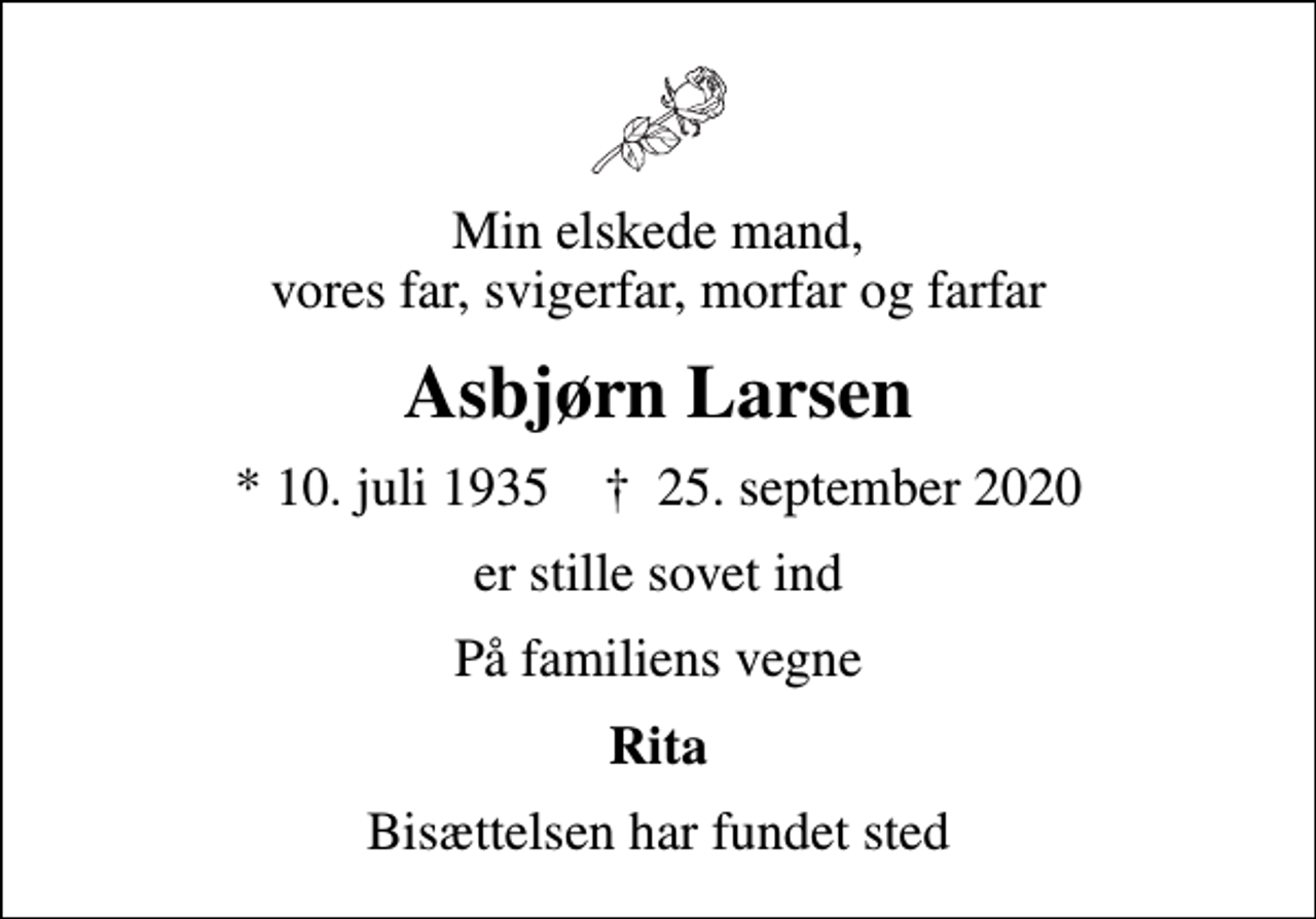 <p>Min elskede mand, vores far, svigerfar, morfar og farfar<br />Asbjørn Larsen<br />* 10. juli 1935 ✝ 25. september 2020<br />er stille sovet ind<br />På familiens vegne<br />Rita<br />Bisættelsen har fundet sted</p>