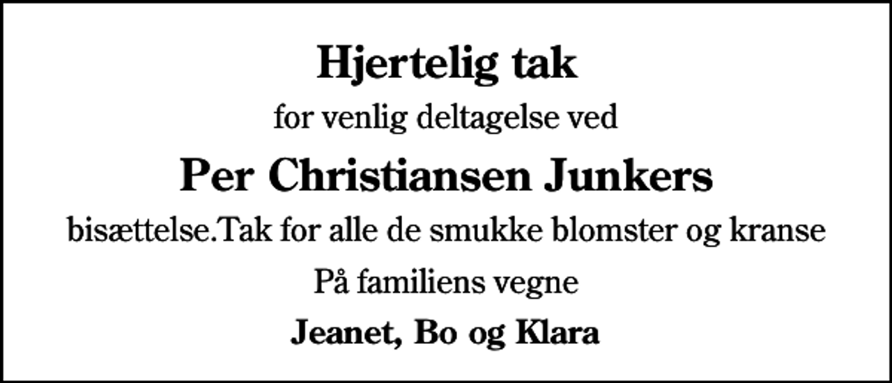 <p>Hjertelig tak<br />for venlig deltagelse ved<br />Per Christiansen Junkers<br />bisættelse.Tak for alle de smukke blomster og kranse<br />På familiens vegne<br />Jeanet, Bo og Klara</p>