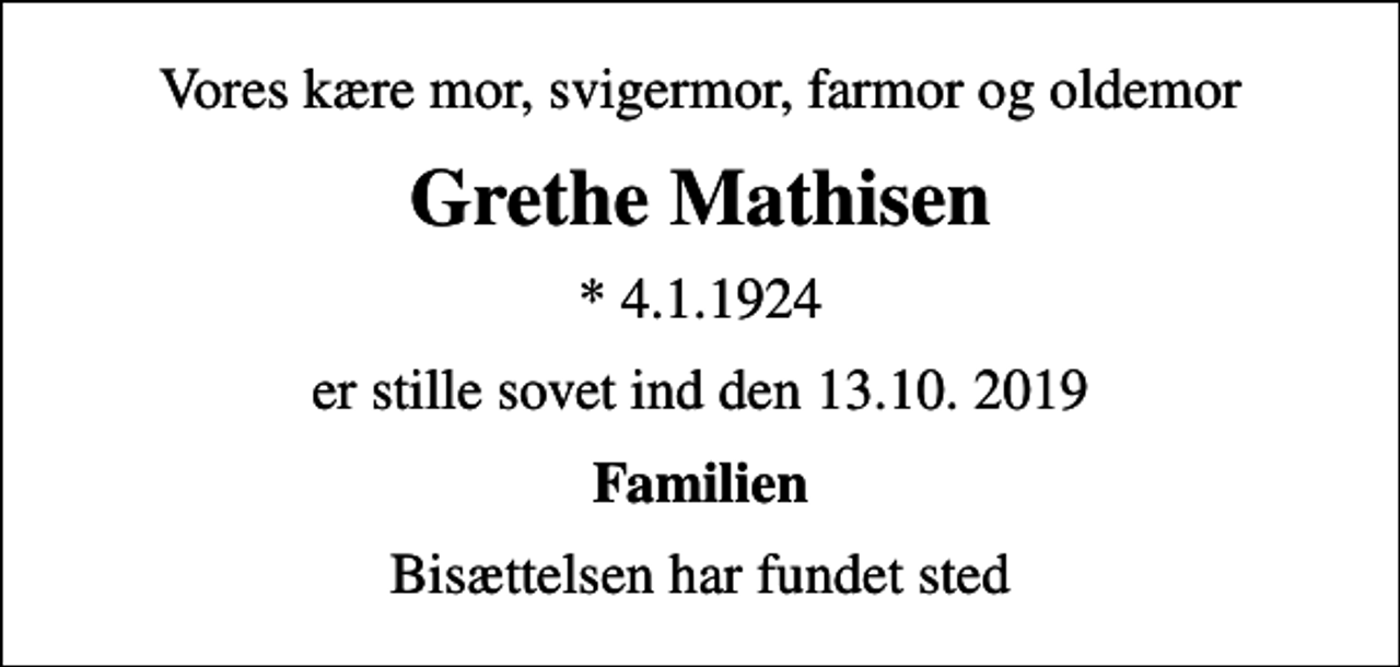 <p>Vores kære mor, svigermor, farmor og oldemor<br />Grethe Mathisen<br />* 4.1.1924<br />er stille sovet ind den 13.10. 2019<br />Familien<br />Bisættelsen har fundet sted</p>