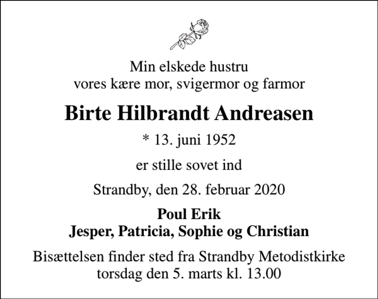<p>Min elskede hustru vores kære mor, svigermor og farmor<br />Birte Hilbrandt Andreasen<br />* 13. juni 1952<br />er stille sovet ind<br />Strandby, den 28. februar 2020<br />Poul Erik Jesper, Patricia, Sophie og Christian<br />Bisættelsen finder sted fra Strandby Metodistkirke torsdag den 5. marts kl. 13.00</p>