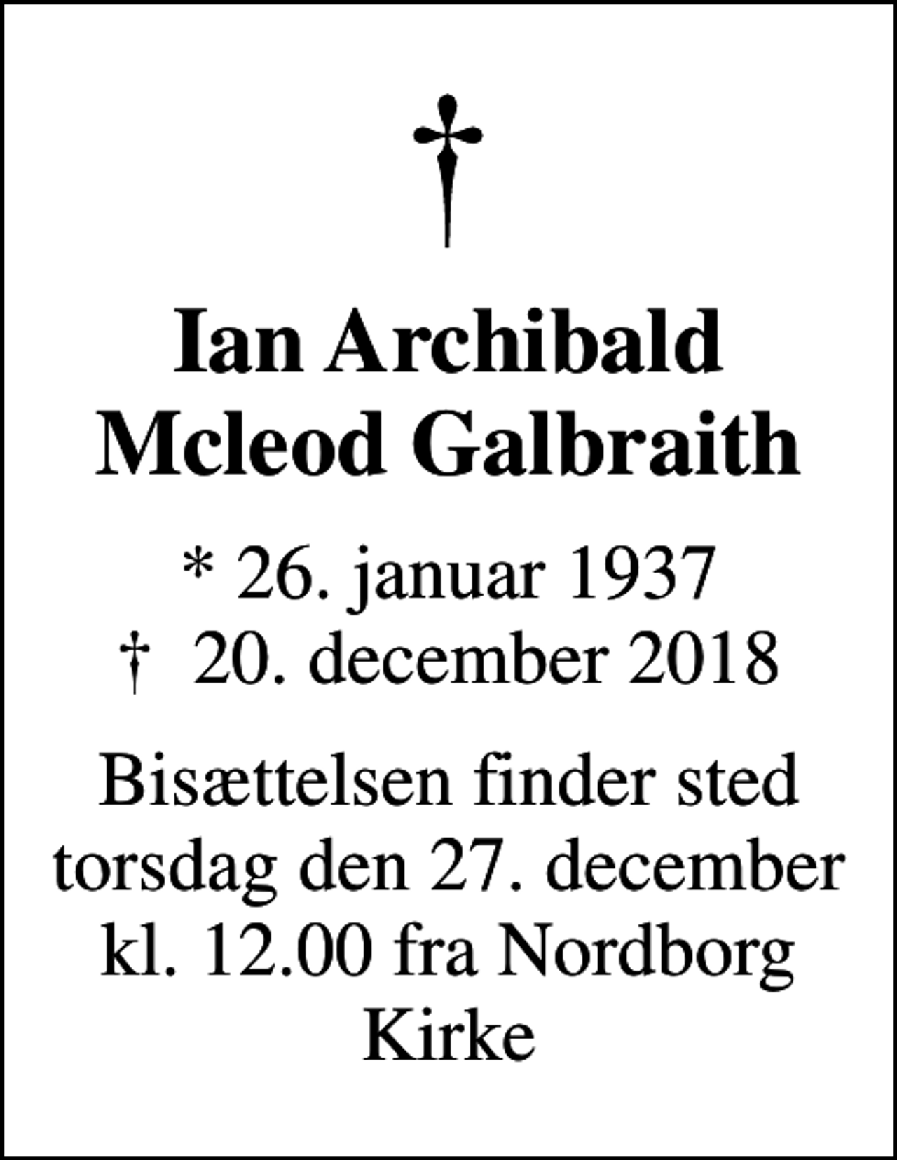 <p>Ian Archibald Mcleod Galbraith<br />* 26. januar 1937<br />✝ 20. december 2018<br />Bisættelsen finder sted torsdag den 27. december kl. 12.00 fra Nordborg Kirke</p>