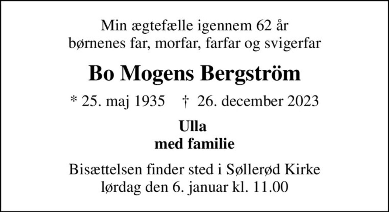 Min ægtefælle igennem 62 år børnenes far, morfar, farfar og svigerfar
Bo Mogens Bergström
* 25. maj 1935    ✝ 26. december 2023
Ulla  med familie
Bisættelsen finder sted i Søllerød Kirke  lørdag den 6. januar kl. 11.00