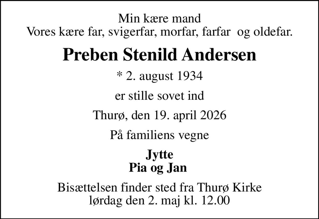 Min kære mand Vores kære far, svigerfar, morfar, farfar  og oldefar.
Preben Stenild Andersen
* 2. august 1934
er stille sovet ind
Thurø, den 19. april 2026
På familiens vegne
Jytte Pia og Jan 
Bisættelsen finder sted fra Thurø Kirke  lørdag den 2. maj kl. 12.00