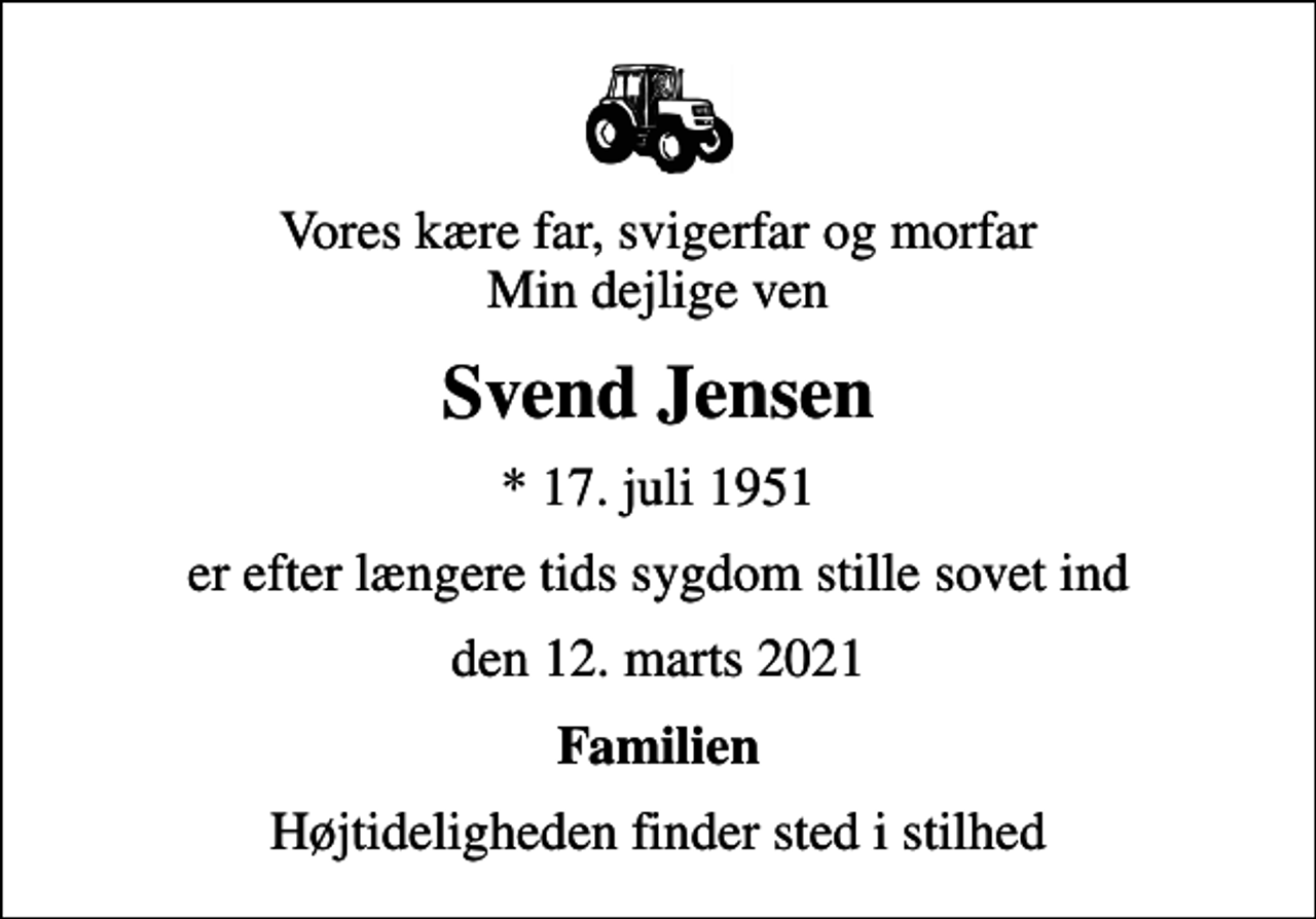 <p>Vores kære far, svigerfar og morfar Min dejlige ven<br />Svend Jensen<br />* 17. juli 1951<br />er efter længere tids sygdom stille sovet ind<br />den 12. marts 2021<br />Familien<br />Højtideligheden finder sted i stilhed</p>