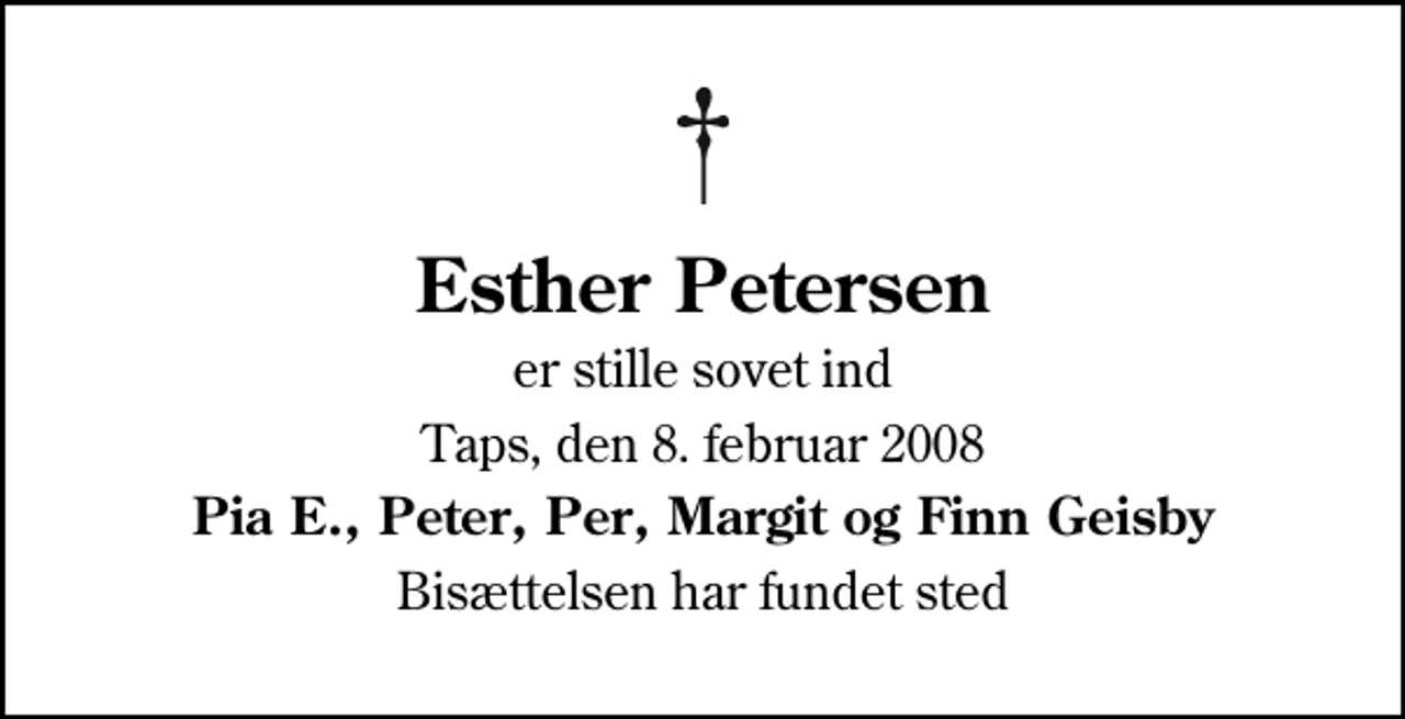 <p>Esther Petersen<br />er stille sovet ind<br />Taps, den 8. februar 2008<br />Pia E., Peter, Per, Margit og Finn Geisby<br />Bisættelsen har fundet sted</p>
