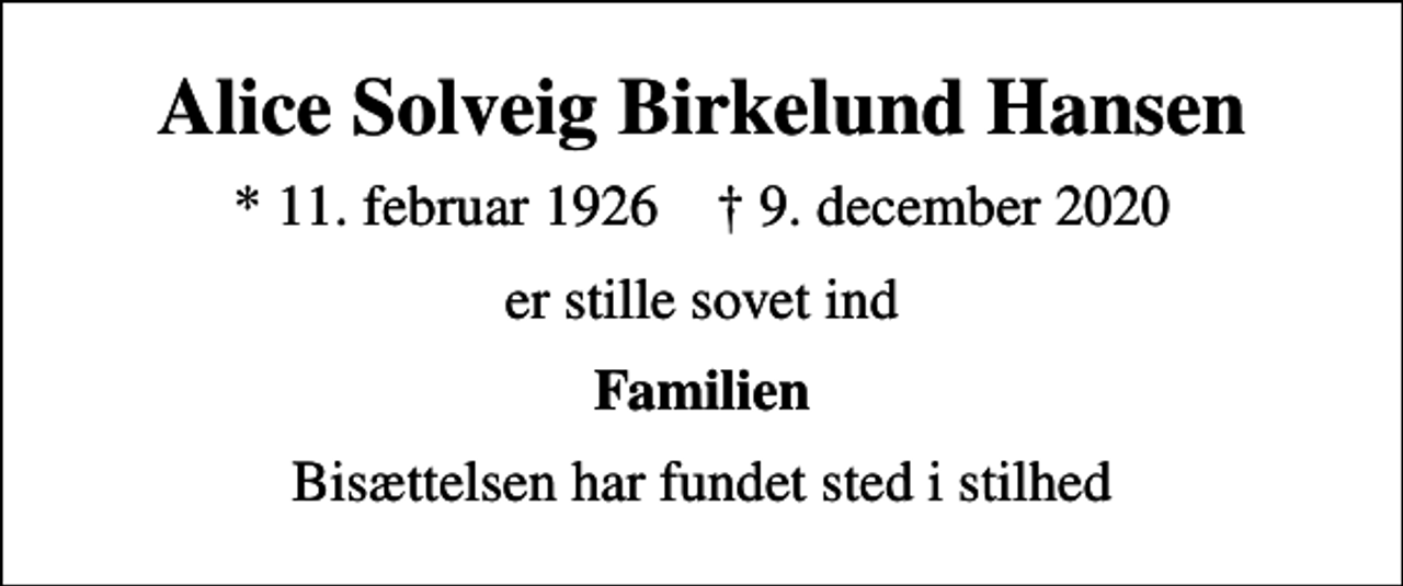 <p>Alice Solveig Birkelund Hansen<br />* 11. februar 1926 ✝ 9. december 2020<br />er stille sovet ind<br />Familien<br />Bisættelsen har fundet sted i stilhed</p>