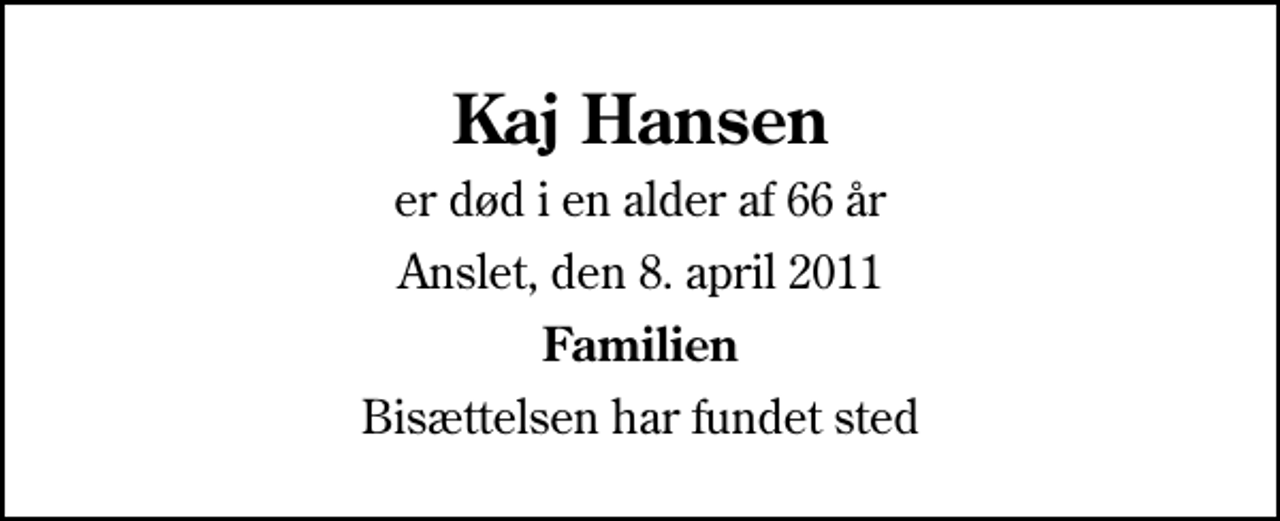 <p>Kaj Hansen<br />er død i en alder af 66 år<br />Anslet, den 8. april 2011<br />Familien<br />Bisættelsen har fundet sted</p>