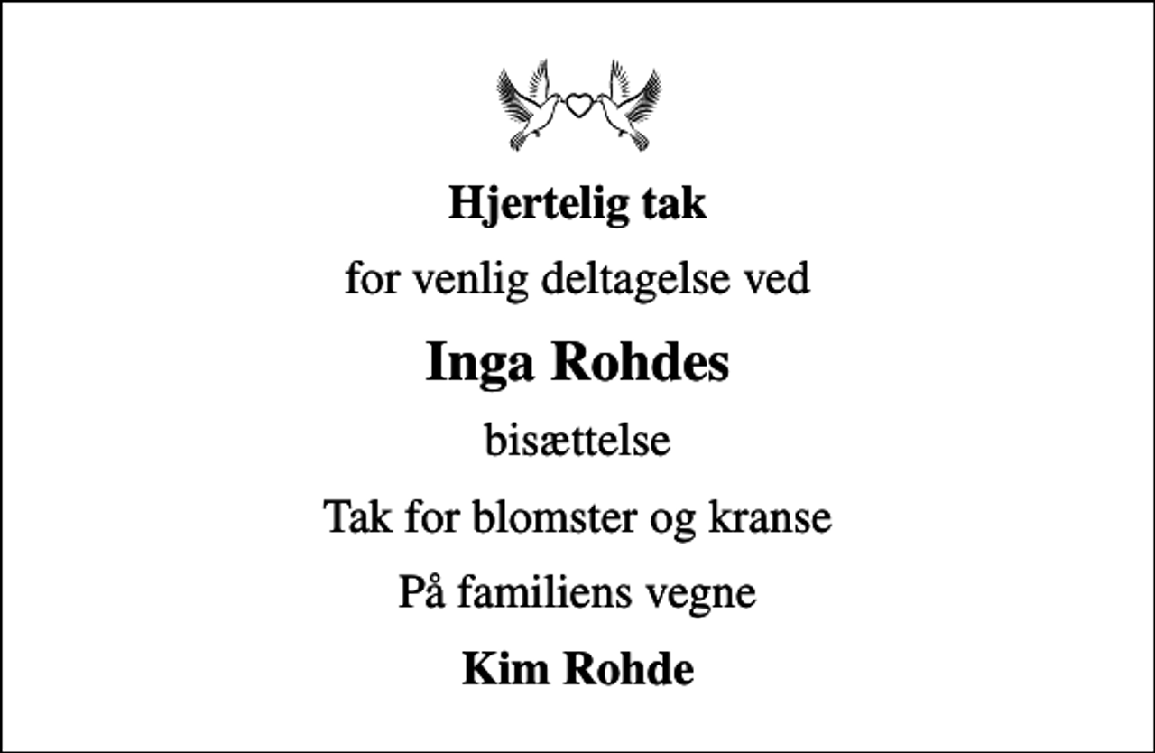 <p>Hjertelig tak<br />for venlig deltagelse ved<br />Inga Rohdes<br />bisættelse<br />Tak for blomster og kranse<br />På familiens vegne<br />Kim Rohde</p>