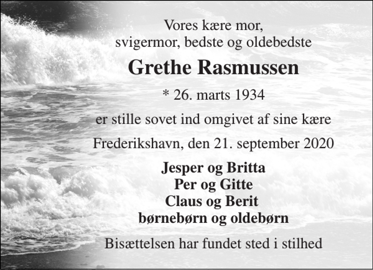 <p>Vores kære mor, svigermor, bedste og oldebedste<br />Grethe Rasmussen<br />*​ 26. marts 1934<br />er stille sovet ind omgivet af sine kære<br />Frederikshavn, den 21. september 2020<br />Jesper og Britta Per og Gitte Claus og Berit børnebørn og oldebørn<br />Bisættelsen har fundet sted i stilhed</p>