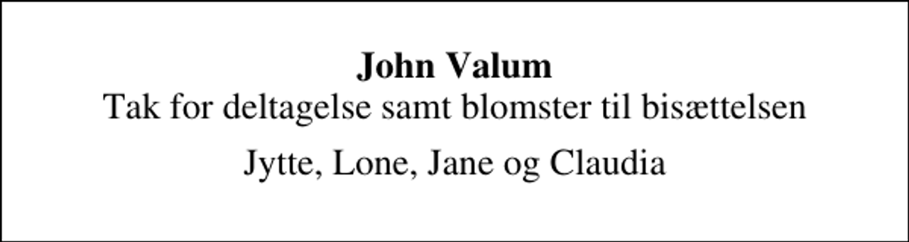 <p>John Valum<br />Tak for deltagelse samt blomster til bisættelsen<br />Jytte, Lone, Jane og Claudia</p>