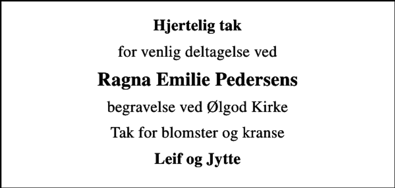 <p>Hjertelig tak<br />for venlig deltagelse ved<br />Ragna Emilie Pedersens<br />begravelse ved Ølgod Kirke<br />Tak for blomster og kranse<br />Leif og Jytte</p>