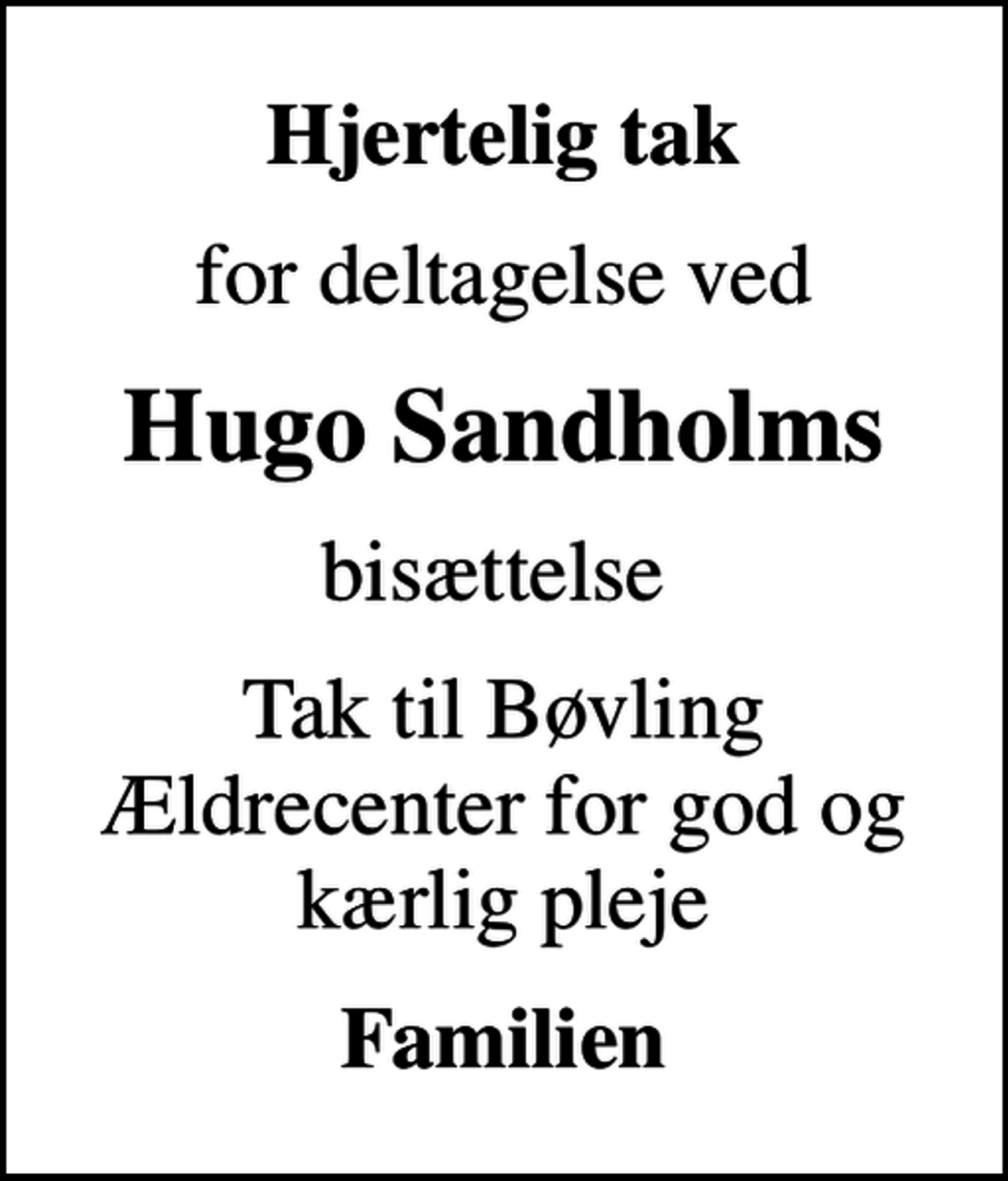 <p>Hjertelig tak<br />for deltagelse ved<br />Hugo Sandholms<br />bisættelse<br />Tak til Bøvling Ældrecenter for god og kærlig pleje<br />Familien</p>