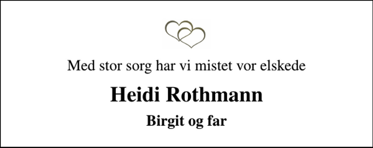 <p>Med stor sorg har vi mistet vor elskede<br />Heidi Rothmann<br />Birgit og far</p>