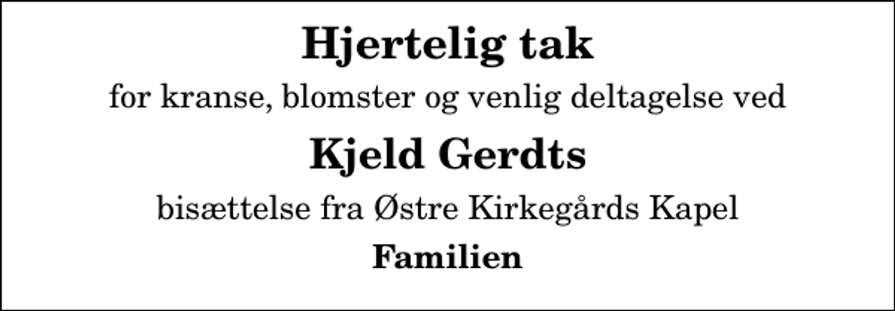 <p>Hjertelig tak<br />for kranse, blomster og venlig deltagelse ved<br />Kjeld Gerdts<br />bisættelse fra Østre Kirkegårds Kapel<br />Familien</p>