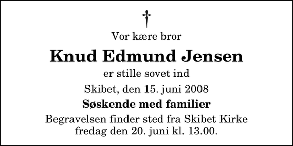 <p>Vor kære bror<br />Knud Edmund Jensen<br />er stille sovet ind<br />Skibet, den 15. juni 2008<br />Søskende med familier<br />Begravelsen finder sted fra Skibet Kirke fredag den 20. juni kl. 13.00</p>