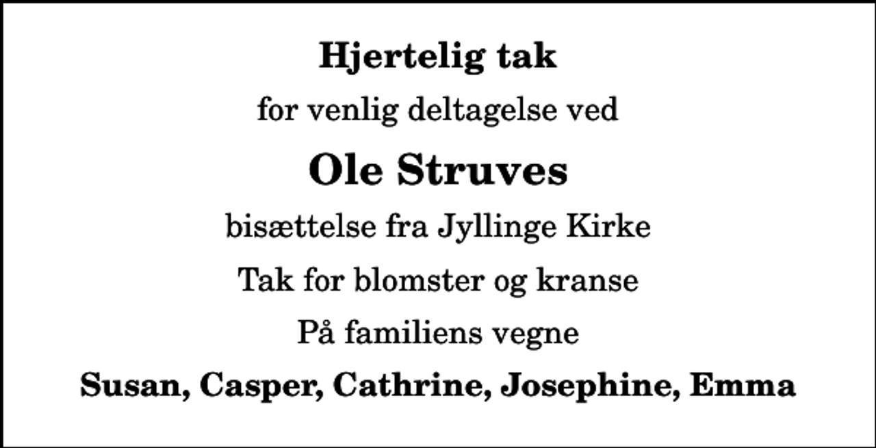 <p>Hjertelig tak<br />for venlig deltagelse ved<br />Ole Struves<br />bisættelse fra Jyllinge Kirke<br />Tak for blomster og kranse<br />På familiens vegne<br />Susan, Casper, Cathrine, Josephine, Emma</p>