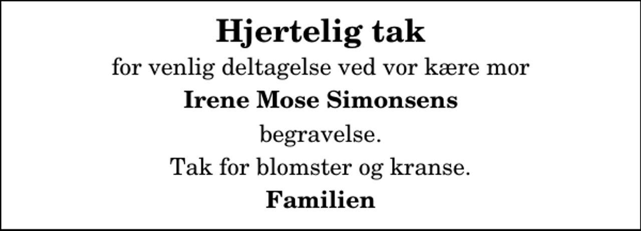 <p>Hjertelig tak<br />for venlig deltagelse ved vor kære mor<br />Irene Mose Simonsens<br />begravelse.<br />Tak for blomster og kranse.<br />Familien</p>