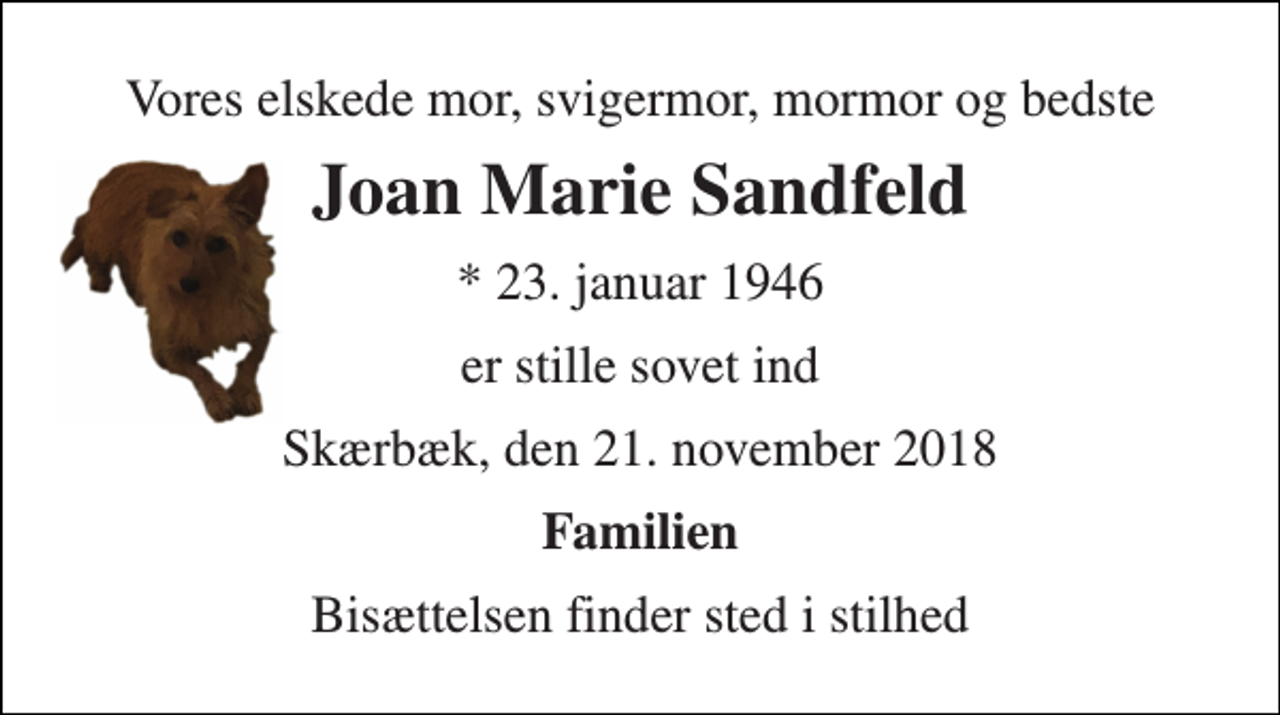 <p>Vores elskede mor, svigermor, mormor og bedste<br />Joan Marie Sandfeld<br />* 23. januar 1946<br />er stille sovet ind<br />Skærbæk, den 21. november 2018<br />Familien<br />Bisættelsen finder sted i stilhed</p>