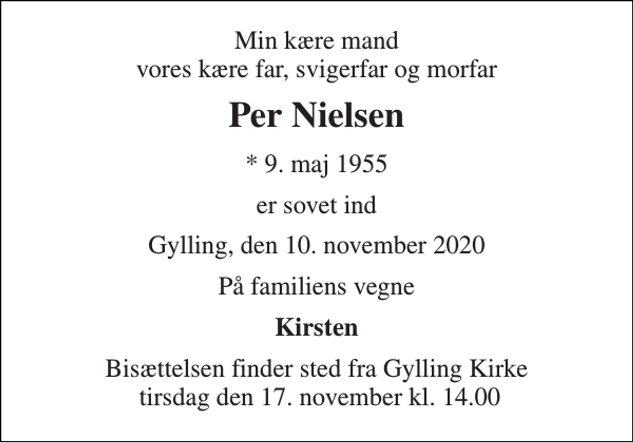 <p>Min kære mand vores kære far, svigerfar og morfar<br />Per Nielsen<br />* 9. maj 1955<br />er sovet ind<br />Gylling, den 10. november 2020<br />På familiens vegne<br />Kirsten<br />Bisættelsen finder sted fra Gylling Kirke tirsdag den 17. november kl. 14.00</p>