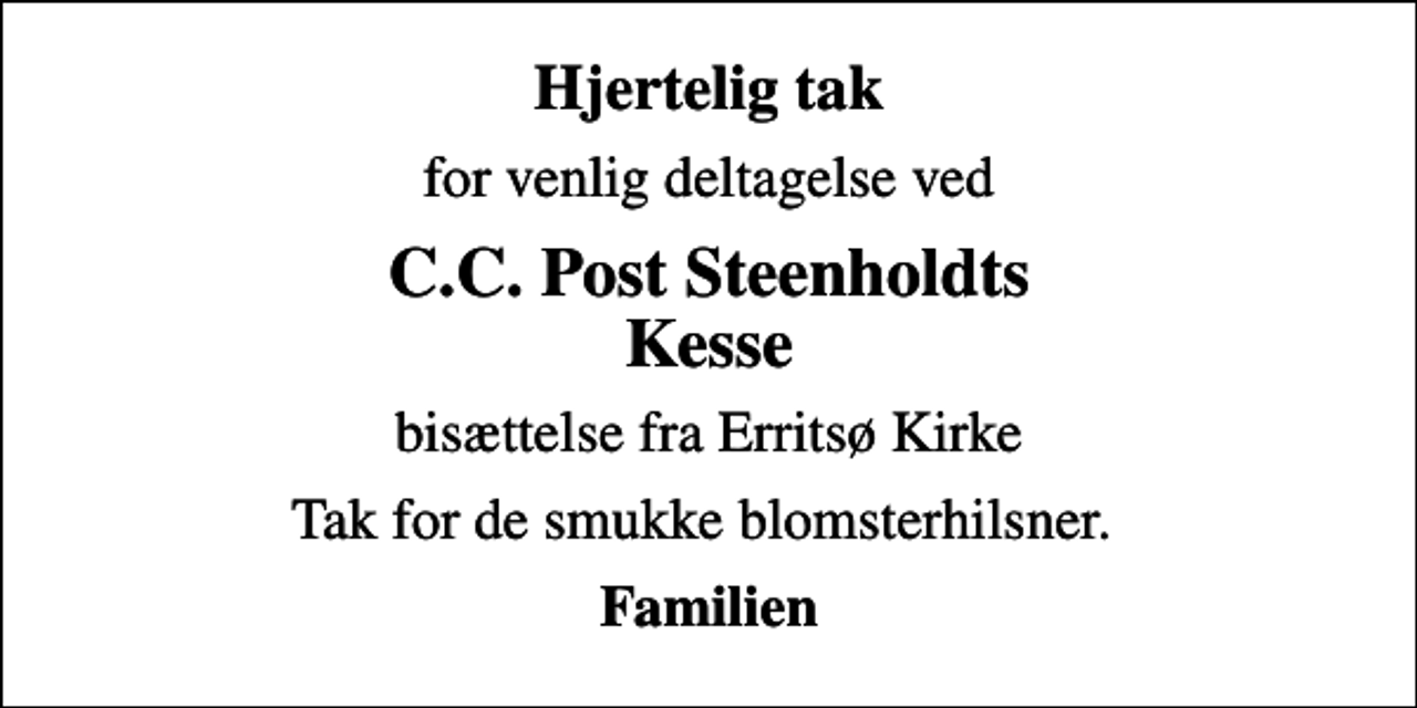 <p>Hjertelig tak<br />for venlig deltagelse ved<br />C.C. Post Steenholdts Kesse<br />bisættelse fra Erritsø Kirke<br />Tak for de smukke blomsterhilsner.<br />Familien</p>