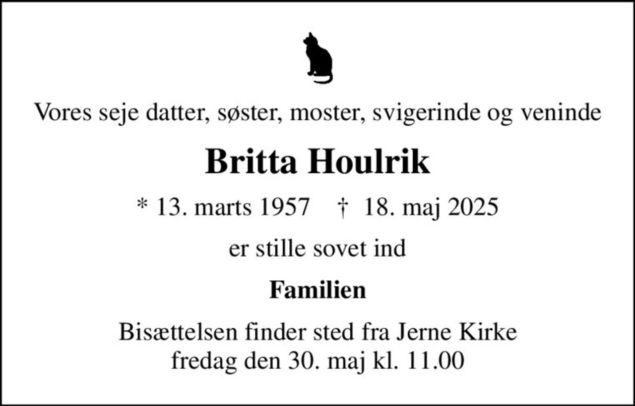 Vores seje datter, søster, moster, svigerinde og veninde
Britta Houlrik
* 13. marts 1957    ✝ 18. maj 2025
er stille sovet ind
Familien
Bisættelsen har fundet sted