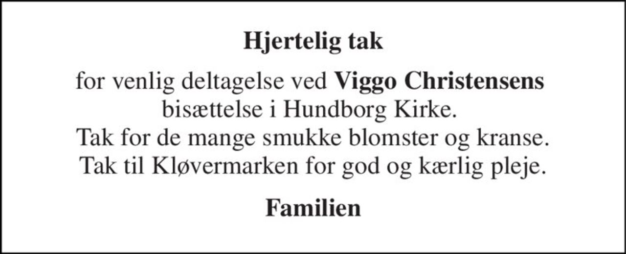 Hjertelig tak 
for venlig deltagelse ved Viggo Christensens  bisættelse i Hundborg Kirke.  Tak for de mange smukke blomster og kranse. Tak til Kløvermarken for god og kærlig pleje. 
Familien