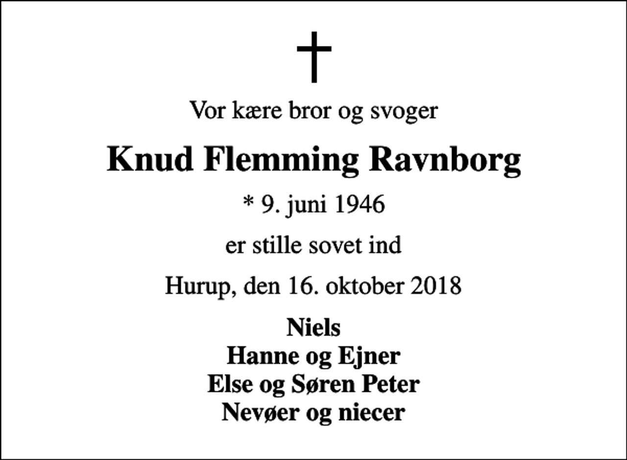 <p>Vor kære bror og svoger<br />Knud Flemming Ravnborg<br />* 9. juni 1946<br />er stille sovet ind<br />Hurup, den 16. oktober 2018<br />Niels Hanne og Ejner Else og Søren Peter Nevøer og niecer</p>