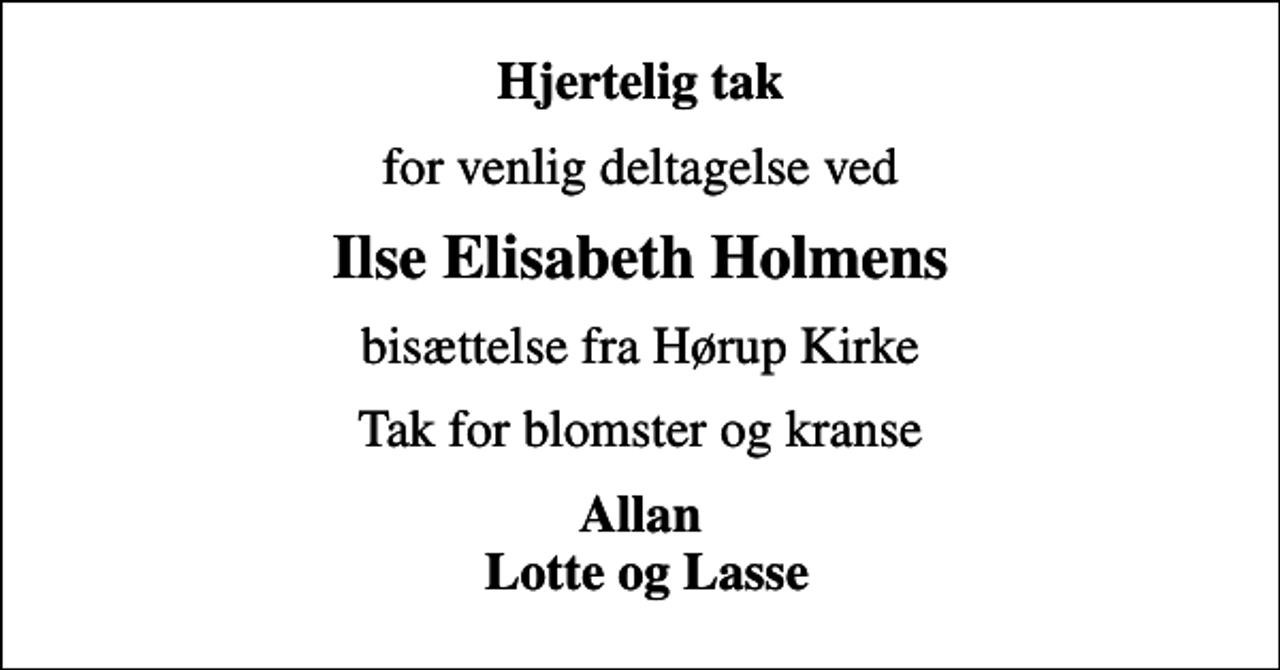 <p>Hjertelig tak<br />for venlig deltagelse ved<br />Ilse Elisabeth Holmens<br />bisættelse fra Hørup Kirke<br />Tak for blomster og kranse<br />Allan Lotte og Lasse</p>