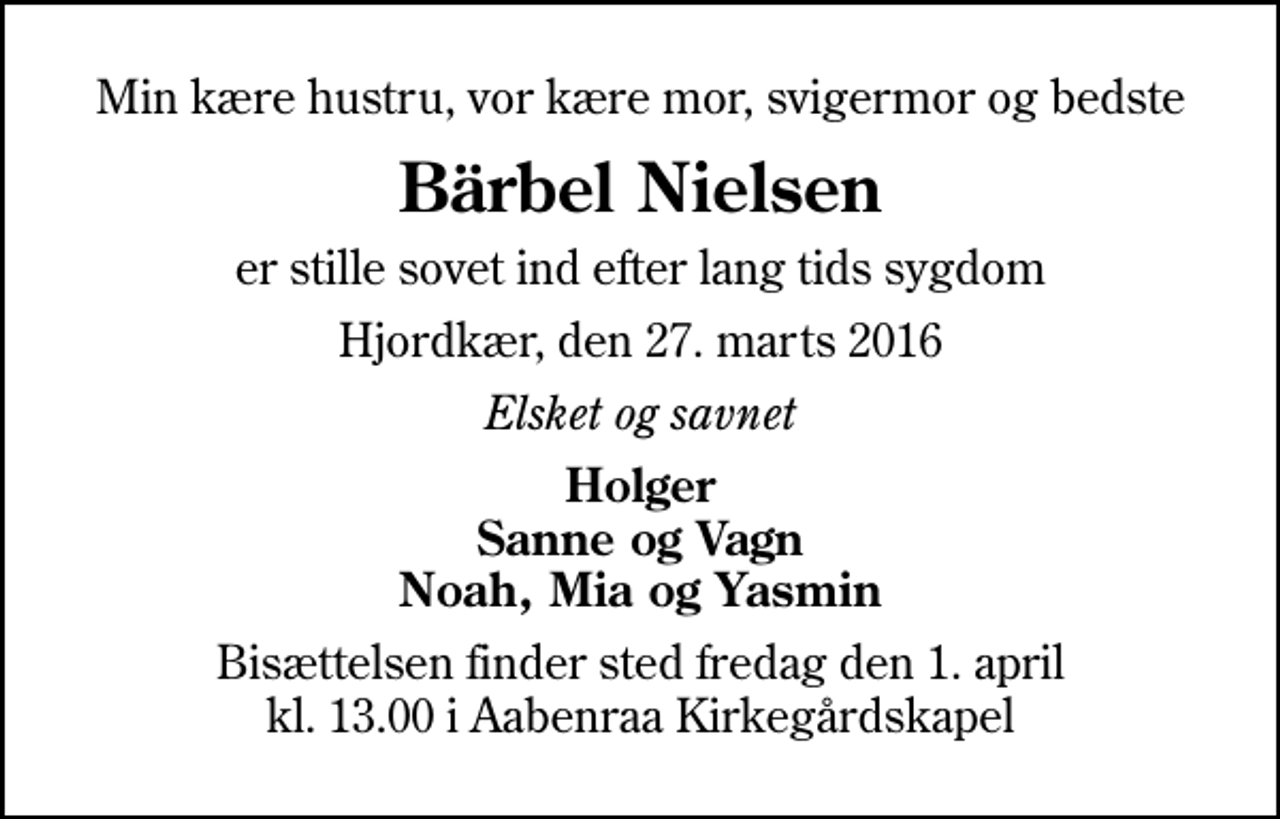 <p>Min kære hustru, vor kære mor, svigermor og bedste<br />Bärbel Nielsen<br />er stille sovet ind efter lang tids sygdom<br />Hjordkær, den 27. marts 2016<br />Elsket og savnet<br />Holger Sanne og Vagn Noah, Mia og Yasmin<br />Bisættelsen finder sted fredag den 1. april kl. 13.00 i Aabenraa Kirkegårdskapel</p>