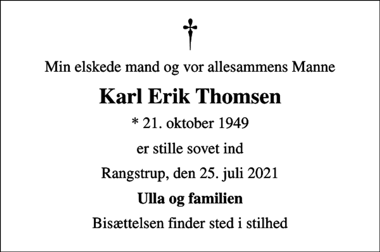 <p>Min elskede mand og vor allesammens Manne<br />Karl Erik Thomsen<br />* 21. oktober 1949<br />er stille sovet ind<br />Rangstrup, den 25. juli 2021<br />Ulla og familien<br />Bisættelsen finder sted i stilhed</p>