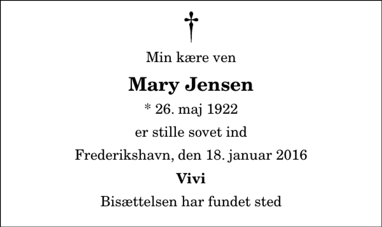 <p>Min kære ven<br />Mary Jensen<br />* 26. maj 1922<br />er stille sovet ind<br />Frederikshavn, den 18. januar 2016<br />Vivi<br />Bisættelsen har fundet sted</p>