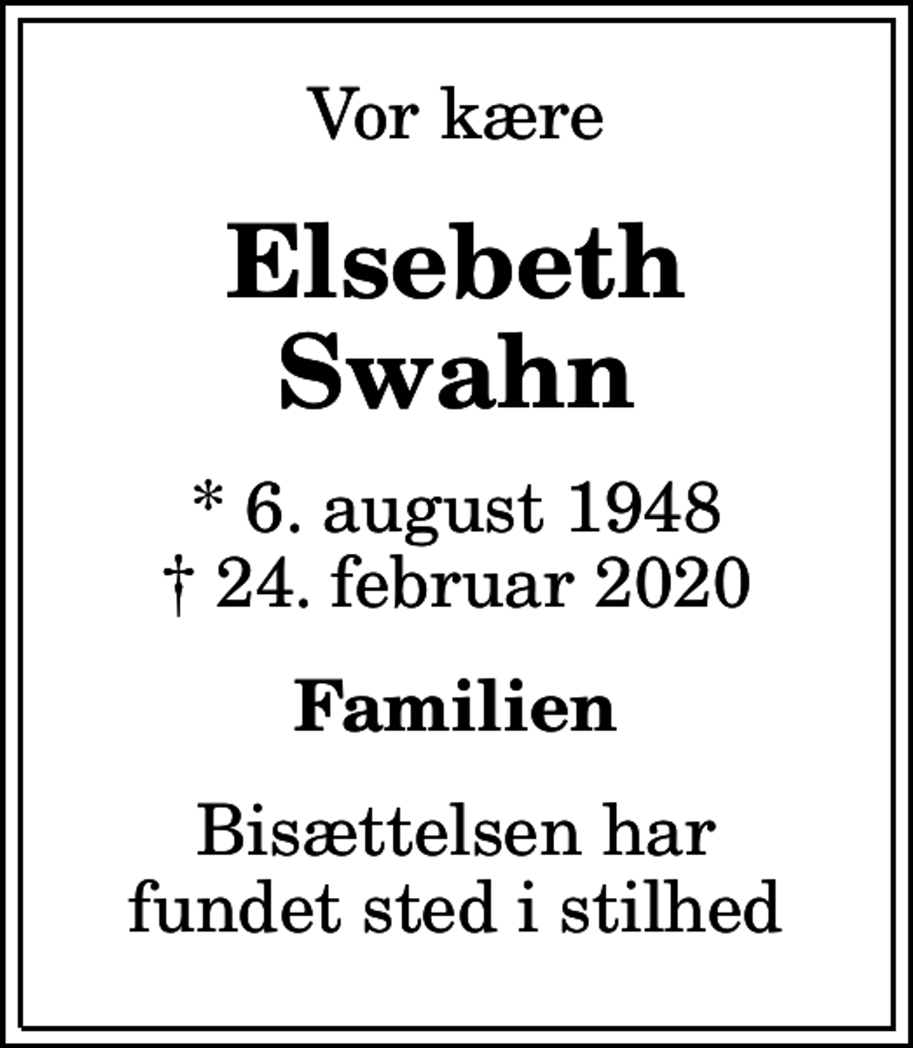 <p>Vor kære<br />Elsebeth Swahn<br />* 6. august 1948<br />✝ 24. februar 2020<br />Familien<br />Bisættelsen har fundet sted i stilhed</p>