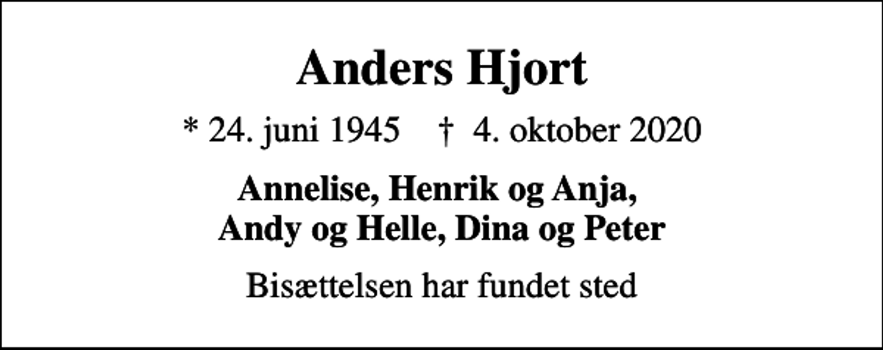 <p>Anders Hjort<br />* 24. juni 1945 ✝ 4. oktober 2020<br />Annelise, Henrik og Anja, Andy og Helle, Dina og Peter<br />Bisættelsen har fundet sted</p>
