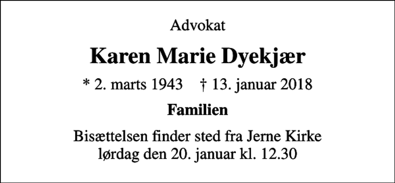 <p>Advokat<br />Karen Marie Dyekjær<br />* 2. marts 1943 ✝ 13. januar 2018<br />Familien<br />Bisættelsen finder sted fra Jerne Kirke lørdag den 20. januar kl. 12.30</p>