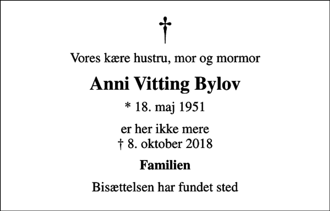 <p>Vores kære hustru, mor og mormor<br />Anni Vitting Bylov<br />* 18. maj 1951<br />er her ikke mere 8. oktober 2018<br />Familien<br />Bisættelsen har fundet sted</p>