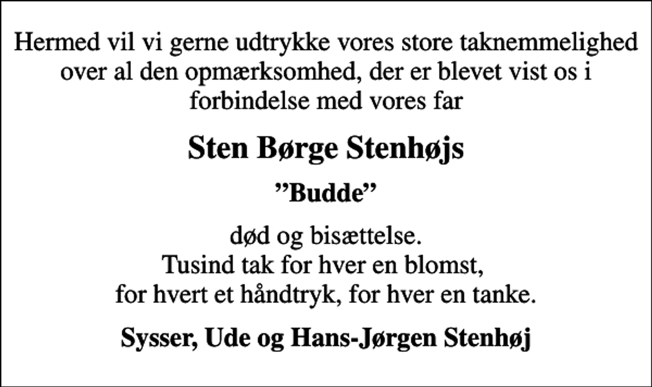 <p>Sten Børge Stenhøjs<br />Budde<br />død og bisættelse. Tusind tak for hver en blomst, for hvert et håndtryk, for hver en tanke.<br />Sysser, Ude og Hans-Jørgen Stenhøj</p>